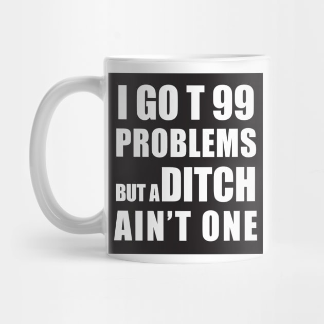 I GOT 99 PROBLEMS BUT A DITCH AIN'T ONE by Estudio3e